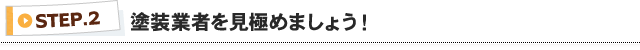 STEP2 塗装業者を見極めましょう！