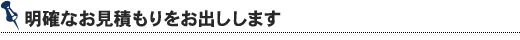 明確なお見積もりをお出しします