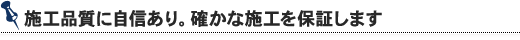 施工品質に自信あり。確かな施工を保証します